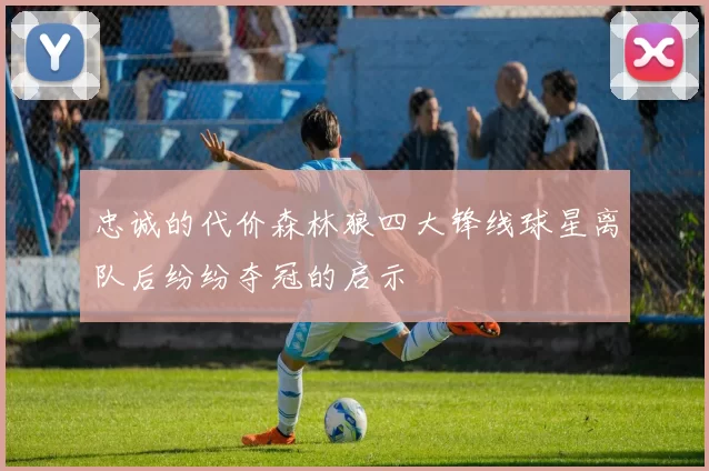 忠诚的代价森林狼四大锋线球星离队后纷纷夺冠的启示
