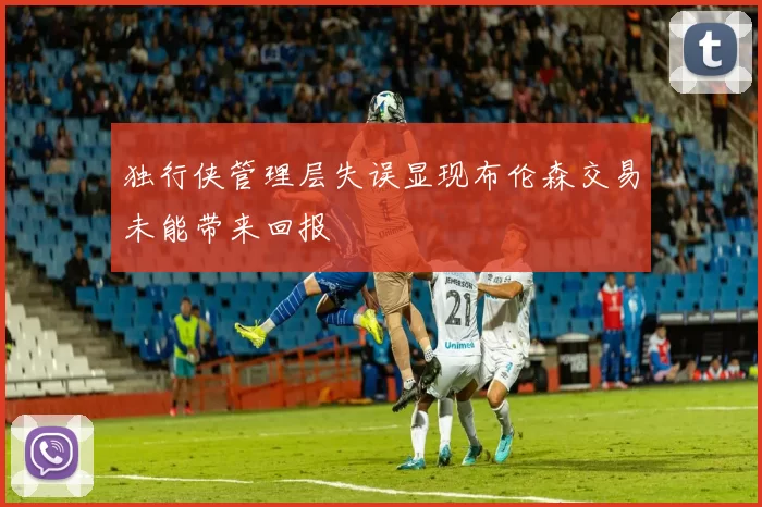 独行侠管理层失误显现布伦森交易未能带来回报